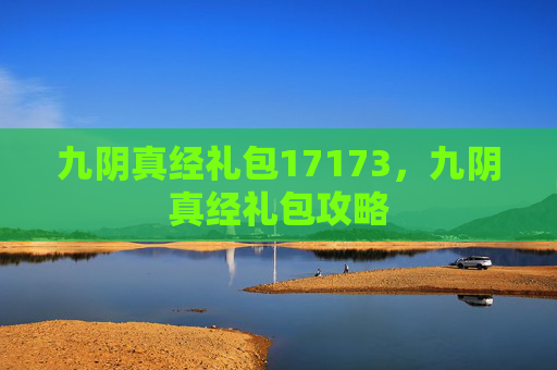 九阴真经礼包17173,九阴真经礼包攻略 九阴真经礼包17173,九阴真经礼包攻略