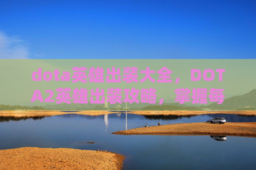 dota英雄出装大全,DOTA2英雄出装攻略,掌握每个英雄的核心装备选择 dota英雄出装大全,DOTA2英雄出装攻略,掌握每个英雄的核心装备选择