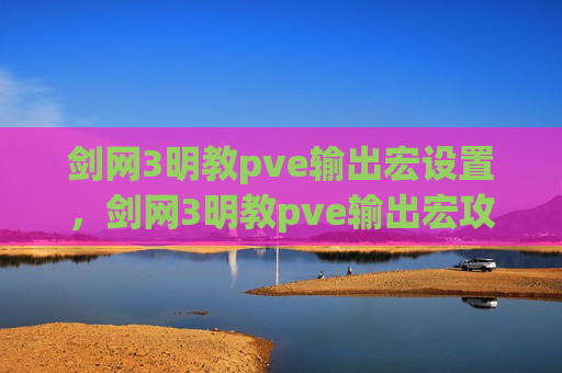 剑网3明教pve输出宏设置，剑网3明教pve输出宏攻略