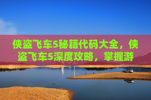 侠盗飞车5秘籍代码大全，侠盗飞车5深度攻略，掌握游戏技巧与秘籍