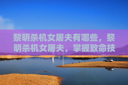 黎明杀机女屠夫有哪些，黎明杀机女屠夫，掌握致命技巧，成为终极猎手