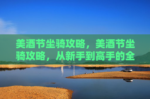 美酒节坐骑攻略,美酒节坐骑攻略,从新手到高手的全面指南 美酒节坐骑攻略,美酒节坐骑攻略,从新手到高手的全面指南