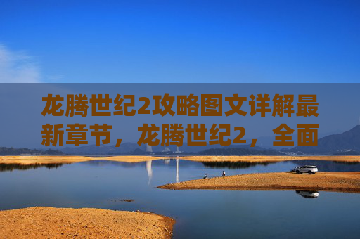 龙腾世纪2攻略图文详解最新章节,龙腾世纪2,全面攻略指南 龙腾世纪2攻略图文详解最新章节,龙腾世纪2,全面攻略指南