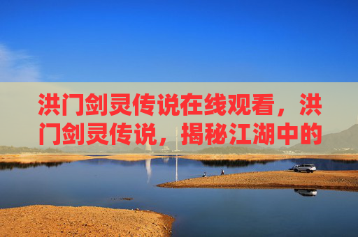 洪门剑灵传说在线观看，洪门剑灵传说，揭秘江湖中的神秘力量