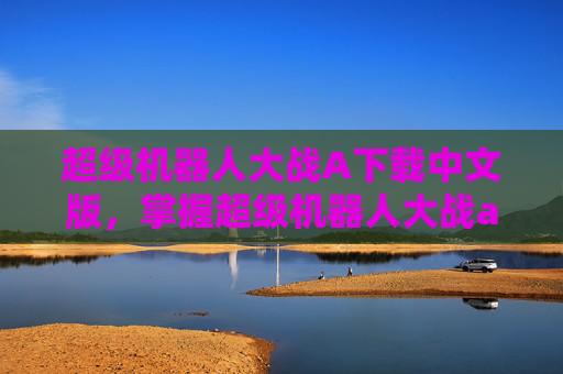 超级机器人大战A下载中文版,掌握超级机器人大战a的下载与安装指南 超级机器人大战A下载中文版,掌握超级机器人大战a的下载与安装指南