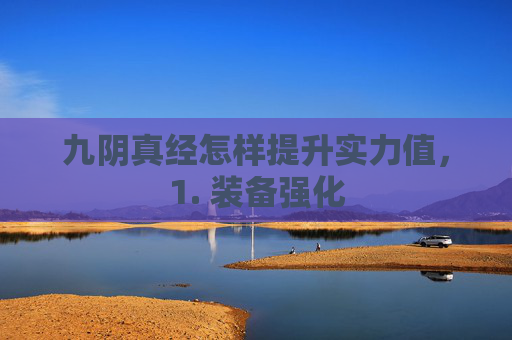 九阴真经怎样提升实力值,1. 装备强化 九阴真经怎样提升实力值,1. 装备强化