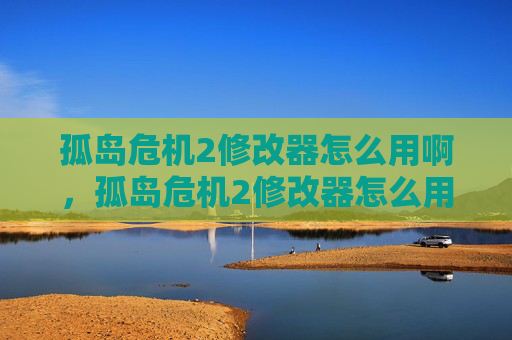 孤岛危机2修改器怎么用啊,孤岛危机2修改器怎么用 孤岛危机2修改器怎么用啊,孤岛危机2修改器怎么用