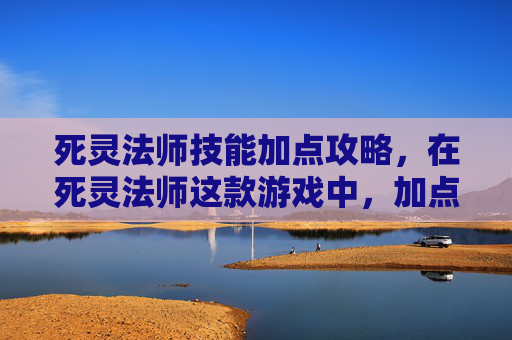 死灵法师技能加点攻略,在死灵法师这款游戏中,加点策略是玩家提升角色实力的关键。本文将为你提供一份详细的攻略,帮助你更好地理解如何为你的死灵法师角色进行合理的加点 死灵法师技能加点攻略,在死灵法师这款游戏中,加点策略是玩家提升角色实力的关键。本文将为你提供一份详细的攻略,帮助你更好地理解如何为你的死灵法师角色进行合理的加点