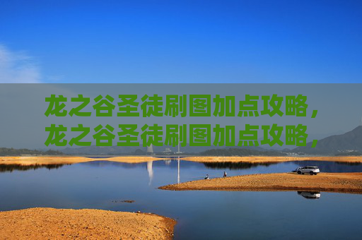 龙之谷圣徒刷图加点攻略,龙之谷圣徒刷图加点攻略,高效输出与生存技巧 龙之谷圣徒刷图加点攻略,龙之谷圣徒刷图加点攻略,高效输出与生存技巧