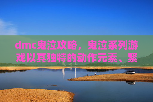 dmc鬼泣攻略，鬼泣系列游戏以其独特的动作元素、紧张刺激的战斗和深刻的故事情节而闻名。如果你是一个喜欢动作冒险游戏的玩家，那么鬼泣绝对值得你一试。以下是一份全面的攻略，帮助你更好地享受游戏