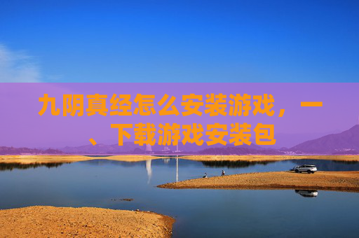 九阴真经怎么安装游戏，一、下载游戏安装包