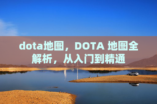 dota地图,DOTA 地图全解析,从入门到精通 dota地图,DOTA 地图全解析,从入门到精通
