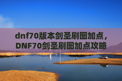dnf70版本剑圣刷图加点，DNF70剑圣刷图加点攻略