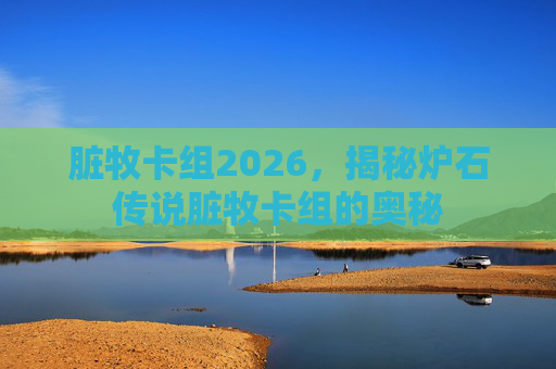 脏牧卡组2026,揭秘炉石传说脏牧卡组的奥秘 脏牧卡组2026,揭秘炉石传说脏牧卡组的奥秘
