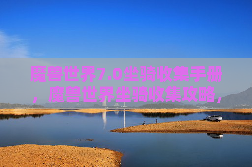 魔兽世界7.0坐骑收集手册,魔兽世界坐骑收集攻略,从新手到高手的全面指南 魔兽世界7.0坐骑收集手册,魔兽世界坐骑收集攻略,从新手到高手的全面指南