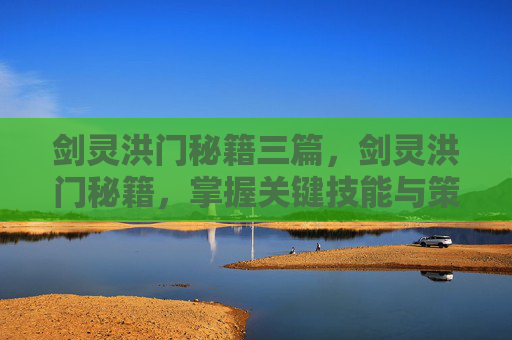 剑灵洪门秘籍三篇,剑灵洪门秘籍,掌握关键技能与策略,提升你的游戏体验 剑灵洪门秘籍三篇,剑灵洪门秘籍,掌握关键技能与策略,提升你的游戏体验
