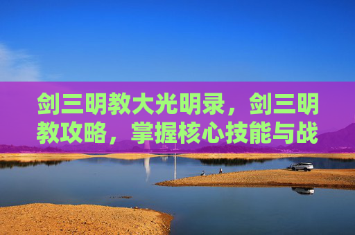 剑三明教大光明录，剑三明教攻略，掌握核心技能与战斗策略