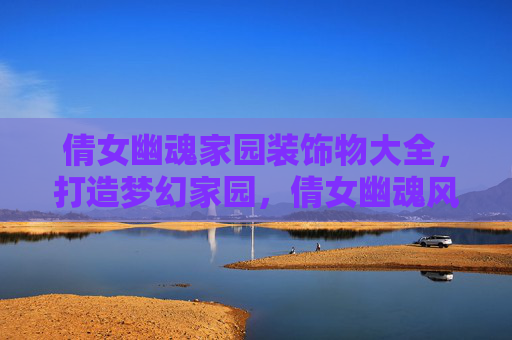 倩女幽魂家园装饰物大全,打造梦幻家园,倩女幽魂风格装饰攻略 倩女幽魂家园装饰物大全,打造梦幻家园,倩女幽魂风格装饰攻略