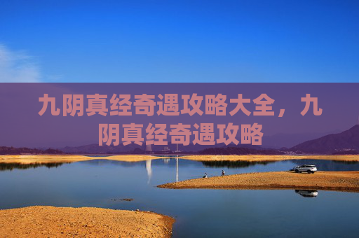九阴真经奇遇攻略大全,九阴真经奇遇攻略 九阴真经奇遇攻略大全,九阴真经奇遇攻略