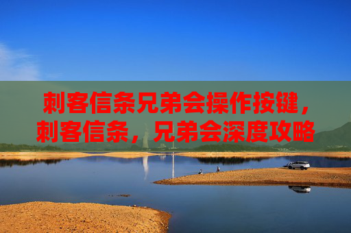 刺客信条兄弟会操作按键,刺客信条,兄弟会深度攻略,掌握游戏精髓,成为真正的刺客 刺客信条兄弟会操作按键,刺客信条,兄弟会深度攻略,掌握游戏精髓,成为真正的刺客