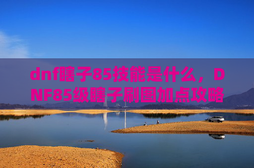 dnf瞎子85技能是什么,DNF85级瞎子刷图加点攻略 dnf瞎子85技能是什么,DNF85级瞎子刷图加点攻略