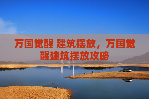 万国觉醒 建筑摆放,万国觉醒建筑摆放攻略 万国觉醒 建筑摆放,万国觉醒建筑摆放攻略