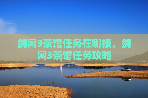 剑网3茶馆任务在哪接，剑网3茶馆任务攻略