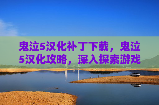 鬼泣5汉化补丁下载,鬼泣5汉化攻略,深入探索游戏世界的完美体验 鬼泣5汉化补丁下载,鬼泣5汉化攻略,深入探索游戏世界的完美体验