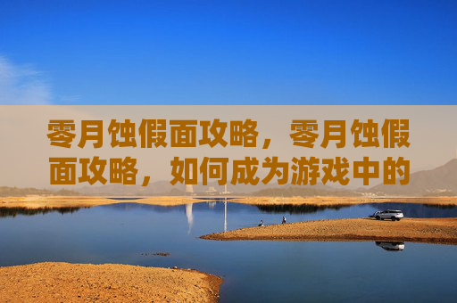 零月蚀假面攻略,零月蚀假面攻略,如何成为游戏中的最强角色 零月蚀假面攻略,零月蚀假面攻略,如何成为游戏中的最强角色