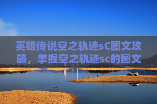 英雄传说空之轨迹sC图文攻略,掌握空之轨迹sc的图文攻略,开启你的游戏之旅 英雄传说空之轨迹sC图文攻略,掌握空之轨迹sc的图文攻略,开启你的游戏之旅