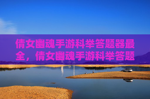 倩女幽魂手游科举答题器最全,倩女幽魂手游科举答题器全面攻略 倩女幽魂手游科举答题器最全,倩女幽魂手游科举答题器全面攻略