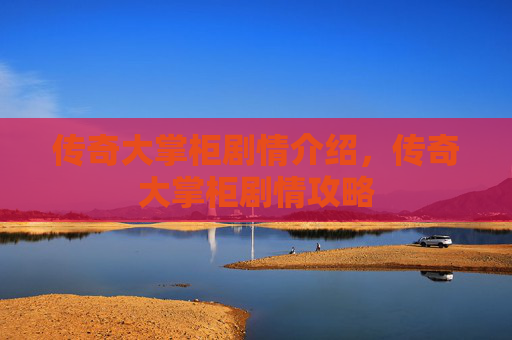 传奇大掌柜剧情介绍,传奇大掌柜剧情攻略 传奇大掌柜剧情介绍,传奇大掌柜剧情攻略