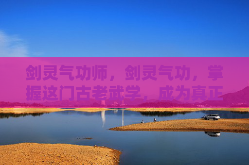 剑灵气功师，剑灵气功，掌握这门古老武学，成为真正的剑道高手
