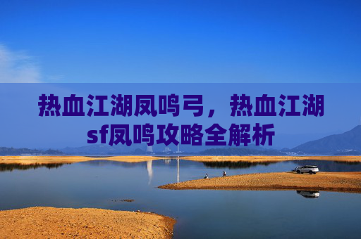 热血江湖凤鸣弓，热血江湖sf凤鸣攻略全解析