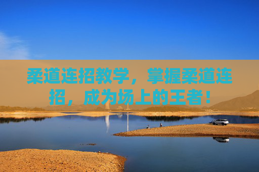 柔道连招教学，掌握柔道连招，成为场上的王者！