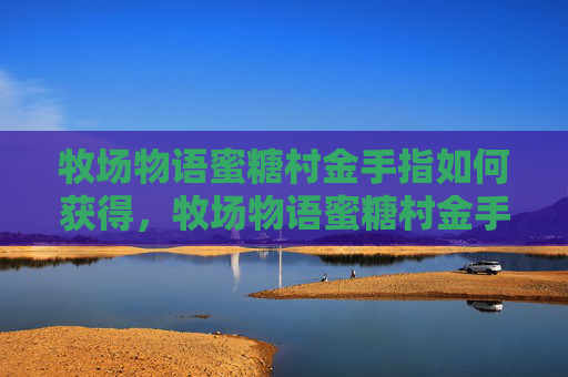 牧场物语蜜糖村金手指如何获得,牧场物语蜜糖村金手指解锁游戏秘籍,享受无限乐趣! 牧场物语蜜糖村金手指如何获得,牧场物语蜜糖村金手指解锁游戏秘籍,享受无限乐趣!