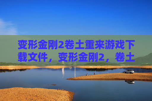 变形金刚2卷土重来游戏下载文件,变形金刚2,卷土重来游戏攻略 变形金刚2卷土重来游戏下载文件,变形金刚2,卷土重来游戏攻略