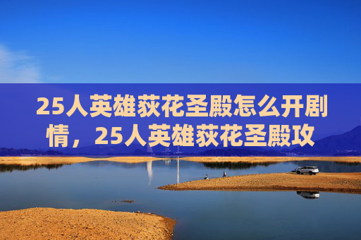 25人英雄荻花圣殿怎么开剧情,25人英雄荻花圣殿攻略,策略与技巧全解析 25人英雄荻花圣殿怎么开剧情,25人英雄荻花圣殿攻略,策略与技巧全解析