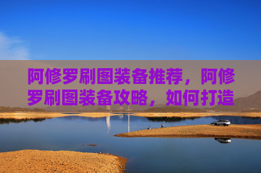 阿修罗刷图装备推荐，阿修罗刷图装备攻略，如何打造你的强力战斗伙伴