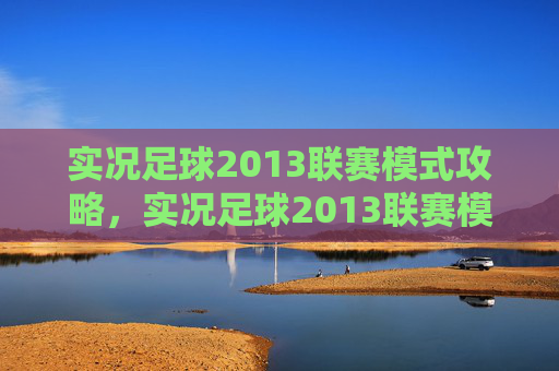 实况足球2013联赛模式攻略，实况足球2013联赛模式攻略