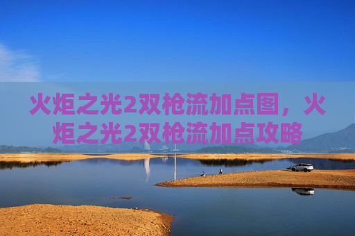 火炬之光2双枪流加点图,火炬之光2双枪流加点攻略 火炬之光2双枪流加点图,火炬之光2双枪流加点攻略