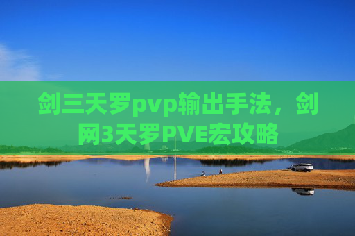 剑三天罗pvp输出手法，剑网3天罗PVE宏攻略