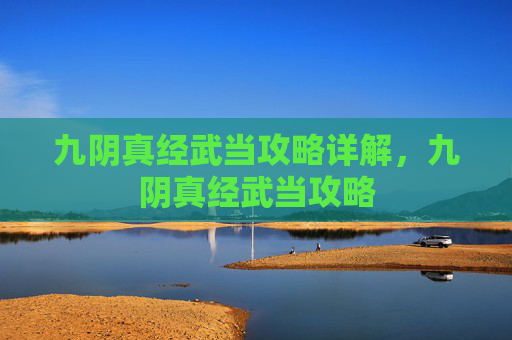 九阴真经武当攻略详解,九阴真经武当攻略 九阴真经武当攻略详解,九阴真经武当攻略