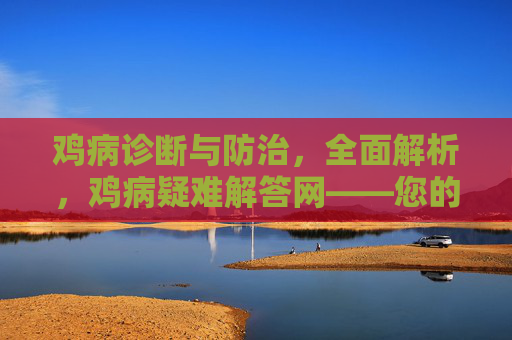 鸡病诊断与防治,全面解析,鸡病疑难解答网——您的养殖问题专家 鸡病诊断与防治,全面解析,鸡病疑难解答网——您的养殖问题专家