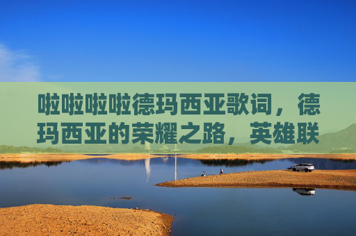 啦啦啦啦德玛西亚歌词，德玛西亚的荣耀之路，英雄联盟新手攻略