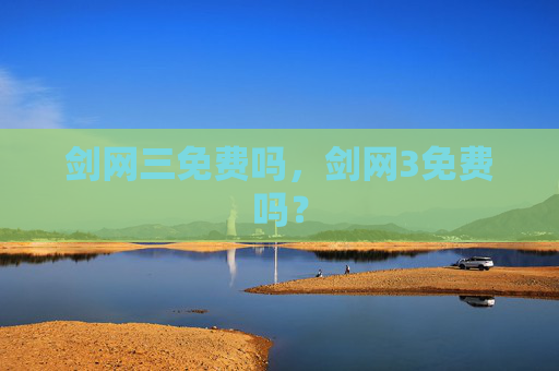 剑网三免费吗,剑网3免费吗? 剑网三免费吗,剑网3免费吗?