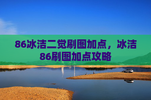 86冰洁二觉刷图加点,冰洁86刷图加点攻略 86冰洁二觉刷图加点,冰洁86刷图加点攻略