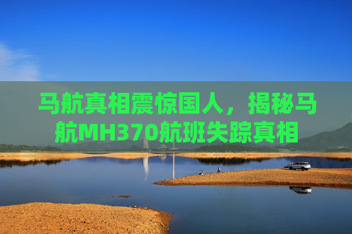 马航真相震惊国人，揭秘马航MH370航班失踪真相