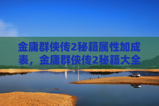 金庸群侠传2秘籍属性加成表,金庸群侠传2秘籍大全,掌握终极武功,成就一代宗师 金庸群侠传2秘籍属性加成表,金庸群侠传2秘籍大全,掌握终极武功,成就一代宗师