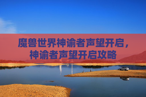 魔兽世界神谕者声望开启，神谕者声望开启攻略